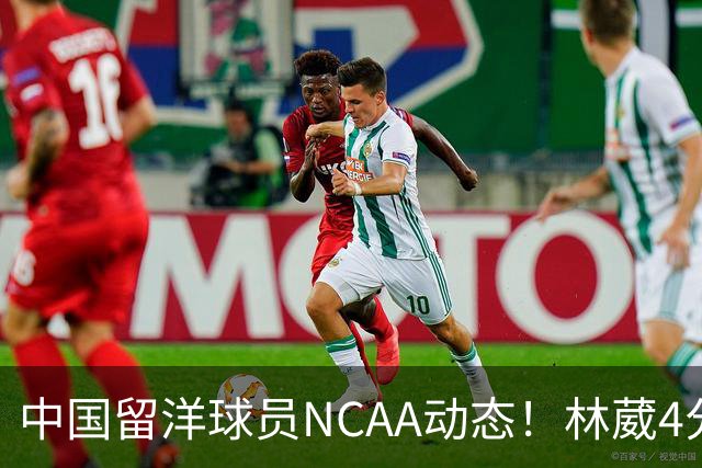 中国留洋球员NCAA动态！林葳4分钟5分地位下跌，张博源无上场时间