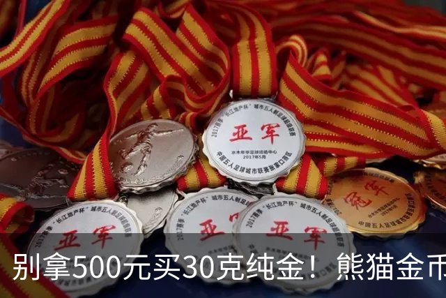 别拿500元买30克纯金！熊猫金币最大发行量缩水50%，身价只看金价