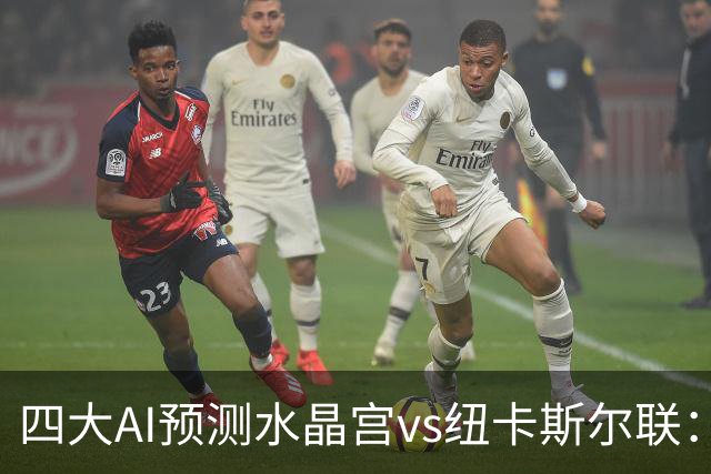 四大AI预测水晶宫vs纽卡斯尔联：两家看好客胜，两家倾向平局