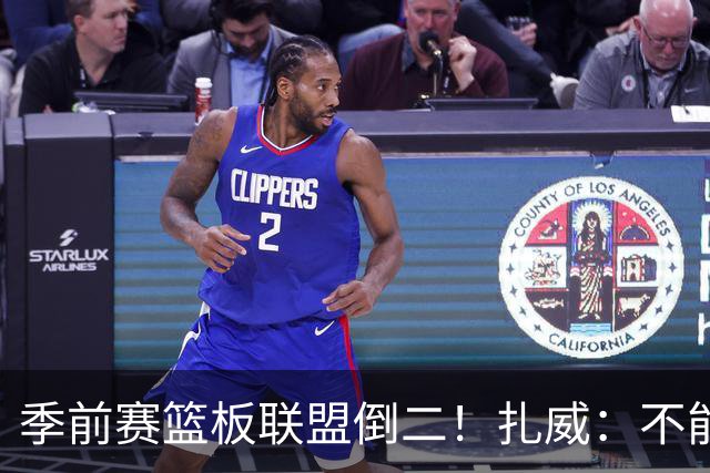 季前赛篮板联盟倒二！扎威：不能指望凯斯勒每场比赛抢下30个篮板
