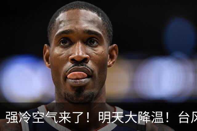 强冷空气来了！明天大降温！台风“蔷琵”最新动态→