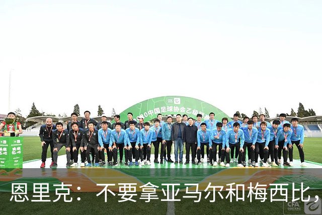 恩里克：不要拿亚马尔和梅西比，不能将任何人和历史最佳梅西相比