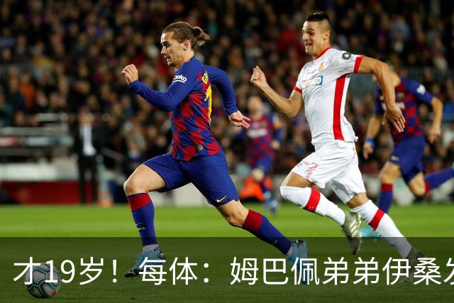 才19岁！每体：姆巴佩弟弟伊桑发挥亮眼，成为里尔重要威胁点