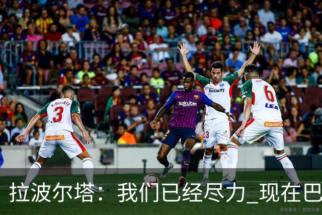 拉波尔塔：我们已经尽力 现在巴萨人最需要团结