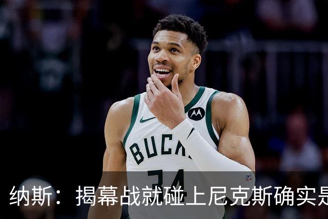纳斯：揭幕战就碰上尼克斯确实是相当严峻的考验 但我很期待！