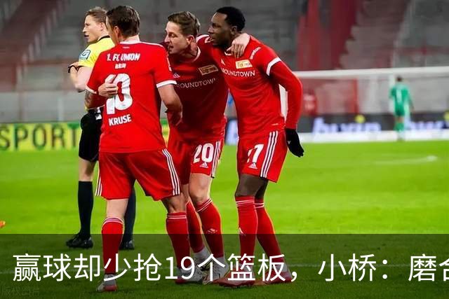 赢球却少抢19个篮板，小桥：磨合好了进攻很难被阻挡