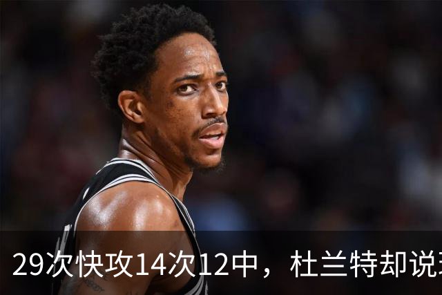 29次快攻14次12中，杜兰特却说球队还能更快