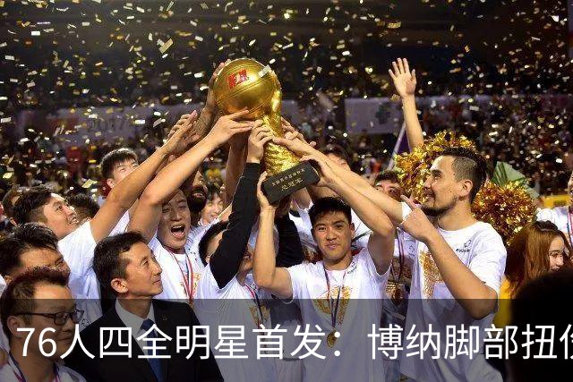 76人四全明星首发：博纳脚部扭伤缺季前赛